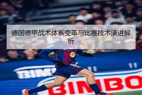德国德甲战术体系变革与比赛技术演进解析