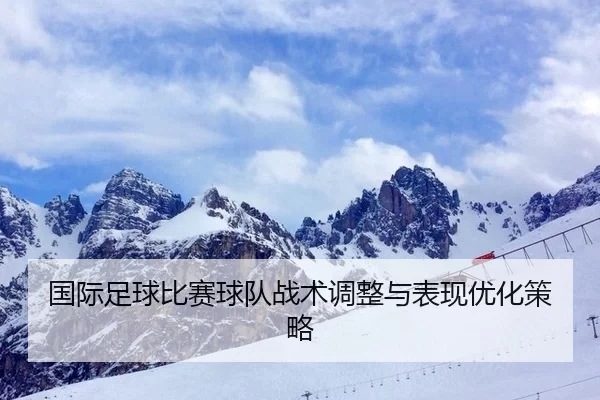 国际足球比赛球队战术调整与表现优化策略